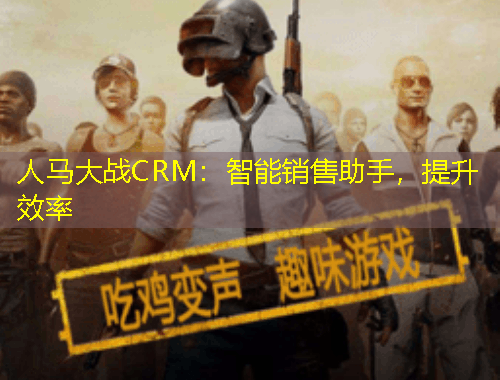 人馬大戰(zhàn)CRM：智能銷售助手，提升效率