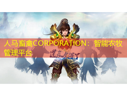 人馬畜禽CORPORATION：智能農(nóng)牧管理平臺