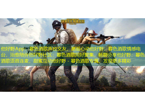 他好野App：暮色酒歌聲控交友，邂逅心動他好野：暮色酒歌情感電臺，治愈陪伴他好野社區(qū)：暮色酒歌同好聚集，暢聊分享他好野：暮色酒歌語音連麥，甜蜜互動他好野 - 暮色酒歌專屬，發(fā)現(xiàn)更多精彩