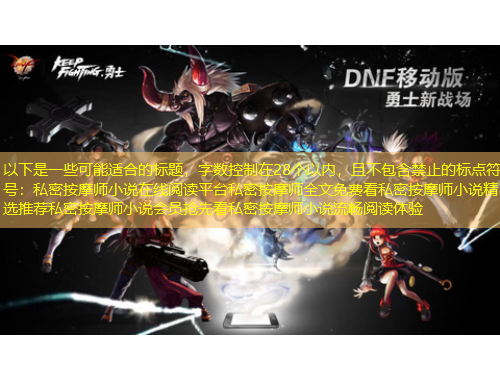 以下是一些可能適合的標(biāo)題，字?jǐn)?shù)控制在28個(gè)以內(nèi)，且不包含禁止的標(biāo)點(diǎn)符號：私密按摩師小說在線閱讀平臺私密按摩師全文免費(fèi)看私密按摩師小說精選推薦私密按摩師小說會員搶先看私密按摩師小說流暢閱讀體驗(yàn)