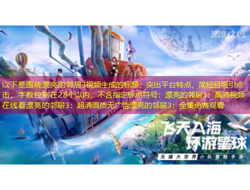 以下是圍繞漂亮的鄰居3視頻生成的標(biāo)題，突出平臺(tái)特點(diǎn)，簡短且吸引點(diǎn)擊，字?jǐn)?shù)控制在28個(gè)以內(nèi)，不含指定標(biāo)點(diǎn)符號(hào)：漂亮的鄰居3：高清視頻在線看漂亮的鄰居3：超清畫質(zhì)無廣告漂亮的鄰居3：全集免費(fèi)觀看