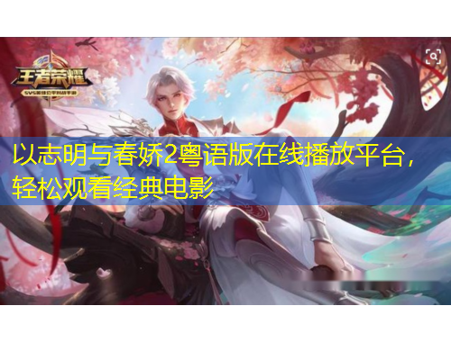 以志明與春嬌2粵語版在線播放平臺，輕松觀看經(jīng)典電影