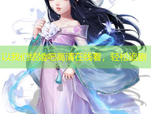 以我們結(jié)婚吧高清在線看，輕松追劇