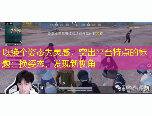 以換個姿態(tài)為靈感，突出平臺特點的標題：換姿態(tài)，發(fā)現新視角