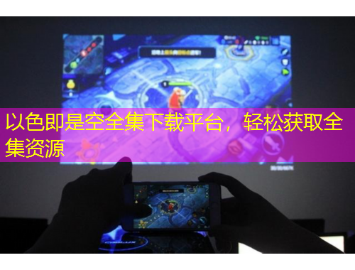 以色即是空全集下載平臺(tái)，輕松獲取全集資源