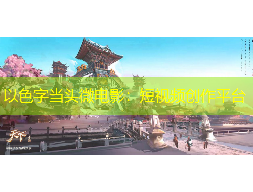 以色字當(dāng)頭微電影：短視頻創(chuàng)作平臺(tái)