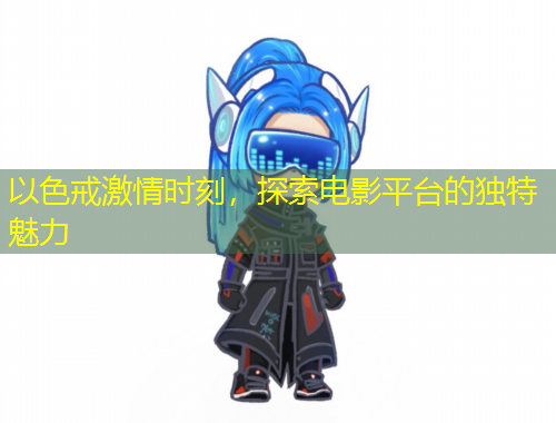 以色戒激情時(shí)刻，探索電影平臺的獨(dú)特魅力