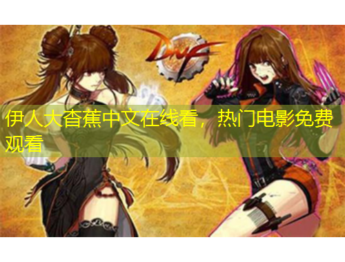 伊人大杳蕉中文在線看，熱門電影免費(fèi)觀看