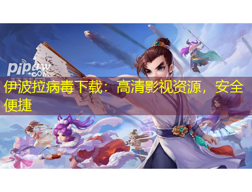 伊波拉病毒下載：高清影視資源，安全便捷