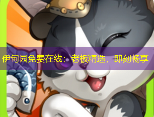 伊甸園免費(fèi)在線：老板精選，即刻暢享