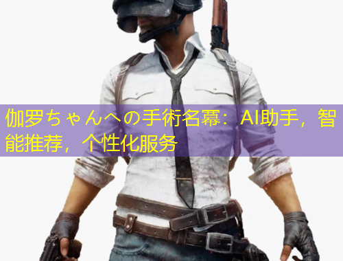 伽羅ちゃんへの手術(shù)名冪：AI助手，智能推薦，個性化服務
