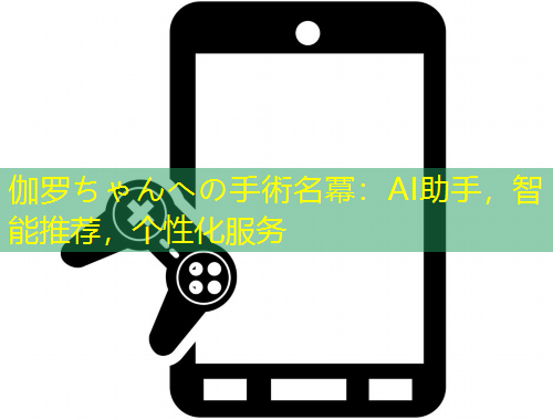 伽羅ちゃんへの手術(shù)名冪：AI助手，智能推薦，個性化服務