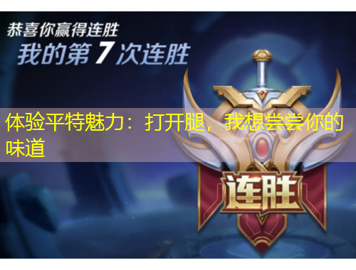 體驗(yàn)平特魅力：打開腿，我想嘗嘗你的味道