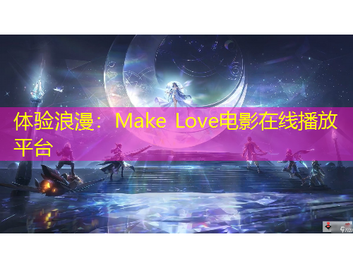 體驗浪漫：Make Love電影在線播放平臺