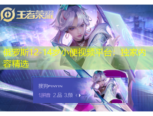 俄羅斯12-14歲小便視頻平臺(tái)：獨(dú)家內(nèi)容精選