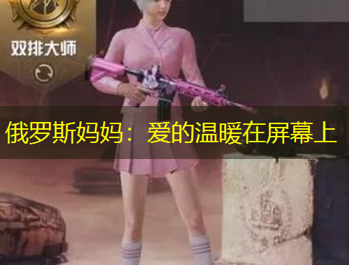 俄羅斯媽媽：愛的溫暖在屏幕上