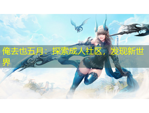 俺去也五月：探索成人社區(qū)，發(fā)現新世界