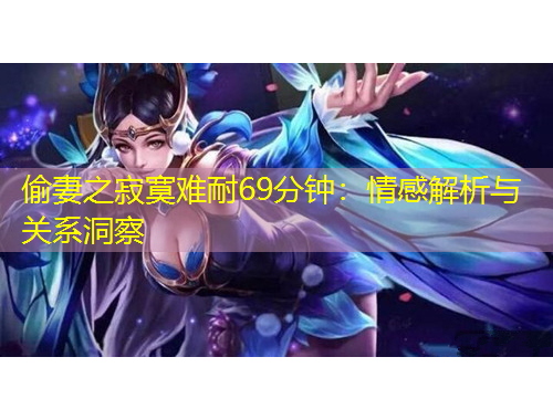 偷妻之寂寞難耐69分鐘：情感解析與關(guān)系洞察