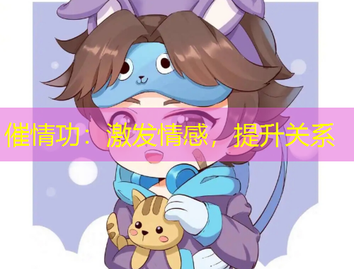 催情功：激發(fā)情感，提升關(guān)系