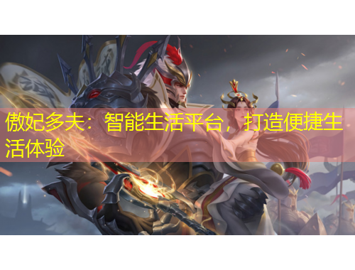 傲妃多夫：智能生活平臺，打造便捷生活體驗