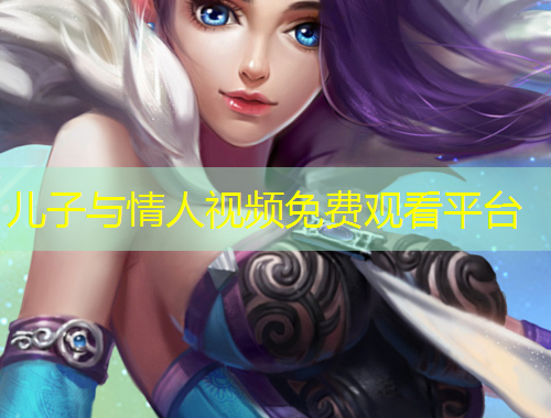 兒子與情人視頻免費觀看平臺