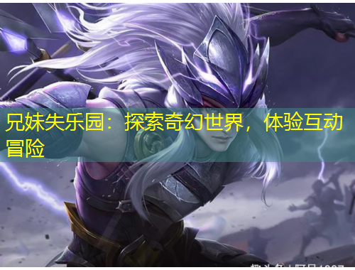 兄妹失樂園：探索奇幻世界，體驗(yàn)互動(dòng)冒險(xiǎn)