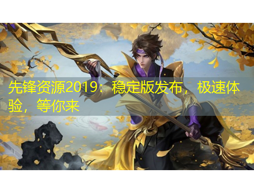 先鋒資源2019：穩(wěn)定版發(fā)布，極速體驗，等你來
