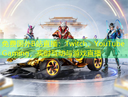 免費(fèi)國(guó)外B站直播：Twitch、YouTube Gaming，實(shí)時(shí)互動(dòng)與游戲直播