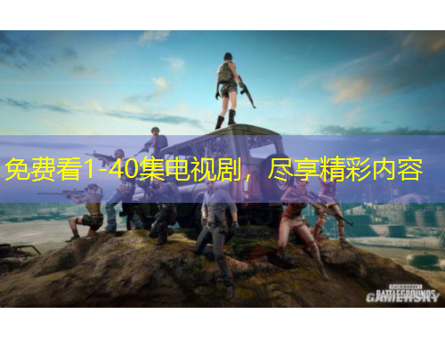 免費(fèi)看1-40集電視劇，盡享精彩內(nèi)容