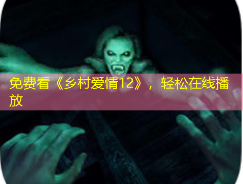 免費(fèi)看《鄉(xiāng)村愛情12》，輕松在線播放