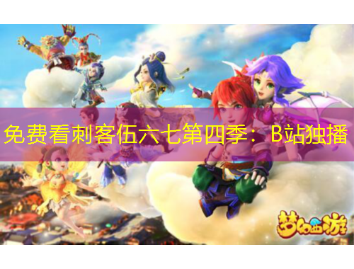 免費(fèi)看刺客伍六七第四季：B站獨(dú)播