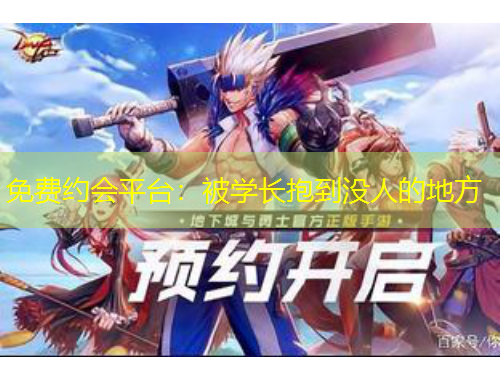 免費(fèi)約會(huì)平臺(tái)：被學(xué)長(zhǎng)抱到?jīng)]人的地方