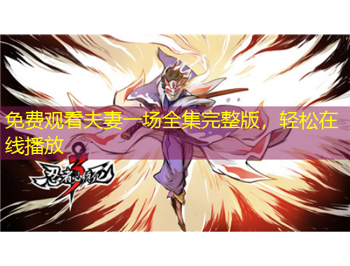 免費(fèi)觀看夫妻一場全集完整版，輕松在線播放