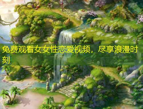 免費(fèi)觀看女女性戀愛視頻，盡享浪漫時(shí)刻