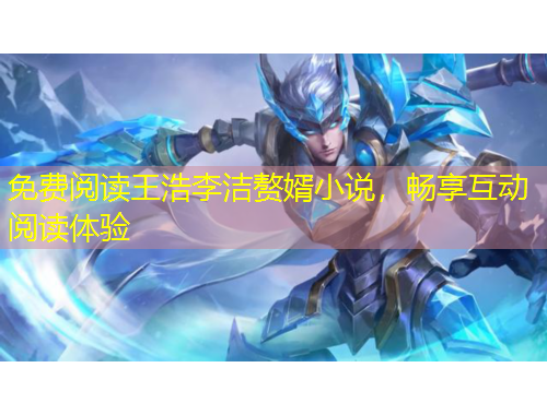 免費(fèi)閱讀王浩李潔贅婿小說，暢享互動(dòng)閱讀體驗(yàn)
