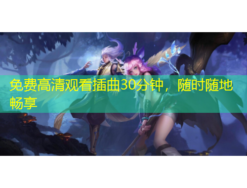 免費高清觀看插曲30分鐘，隨時隨地暢享