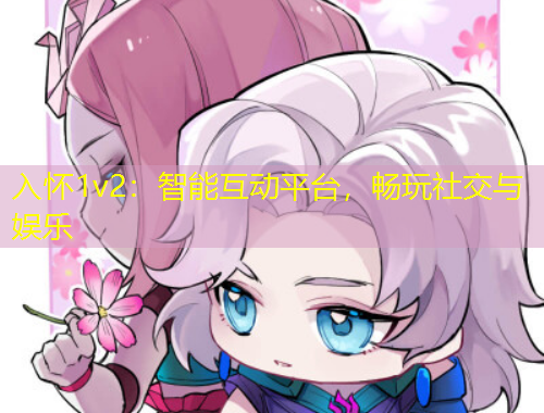 入懷1v2：智能互動(dòng)平臺(tái)，暢玩社交與娛樂(lè)