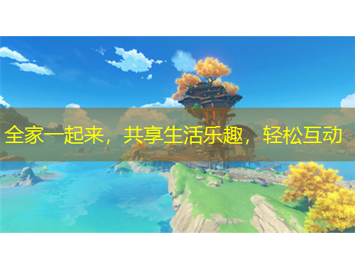 全家一起來，共享生活樂趣，輕松互動