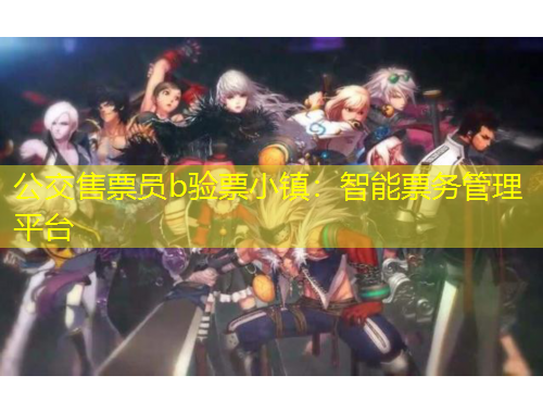 公交售票員b驗(yàn)票小鎮(zhèn)：智能票務(wù)管理平臺