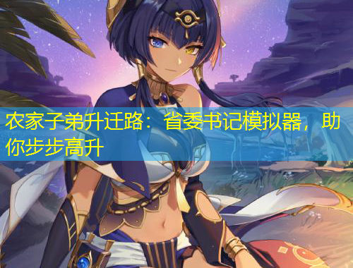 農(nóng)家子弟升遷路：省委書記模擬器，助你步步高升