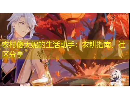 農(nóng)村傻大妮的生活助手：農(nóng)耕指南、社區(qū)分享