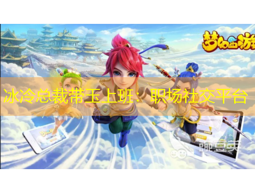 冰冷總裁帶玉上班：職場(chǎng)社交平臺(tái)