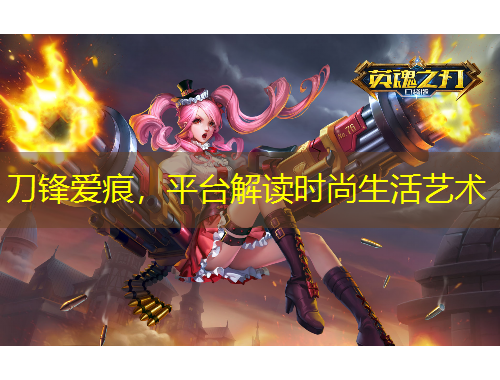 刀鋒愛痕，平臺(tái)解讀時(shí)尚生活藝術(shù)