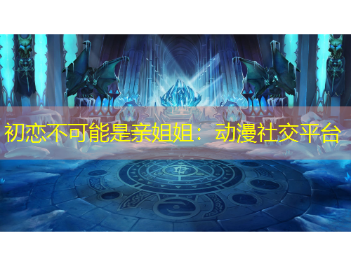 初戀不可能是親姐姐：動漫社交平臺