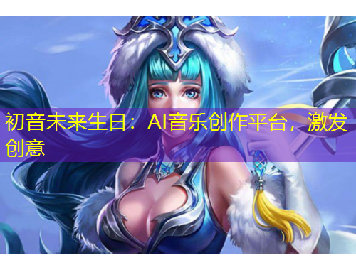 初音未來生日：AI音樂創(chuàng)作平臺(tái)，激發(fā)創(chuàng)意