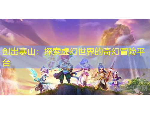 劍出寒山：探索虛幻世界的奇幻冒險平臺