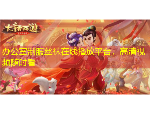 辦公室制服絲祙在線播放平臺(tái)，高清視頻隨時(shí)看