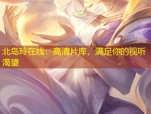 北島玲在線：高清片庫，滿足你的視聽渴望