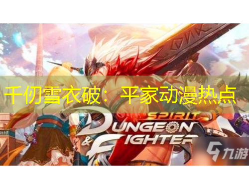 千仞雪衣破：平家動(dòng)漫熱點(diǎn)