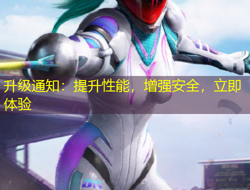 升級(jí)通知：提升性能，增強(qiáng)安全，立即體驗(yàn)